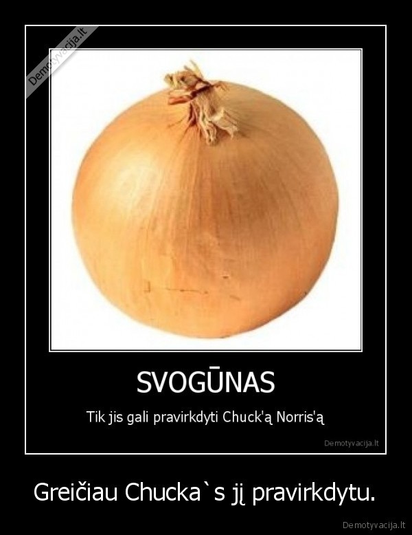 Greičiau Chucka`s jį pravirkdytu.