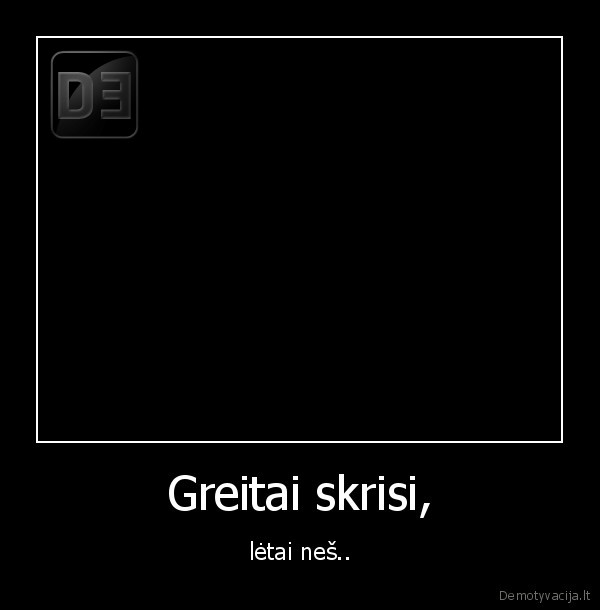greitai,skrisi,letai,nes