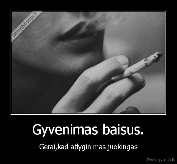 Gyvenimas baisus.