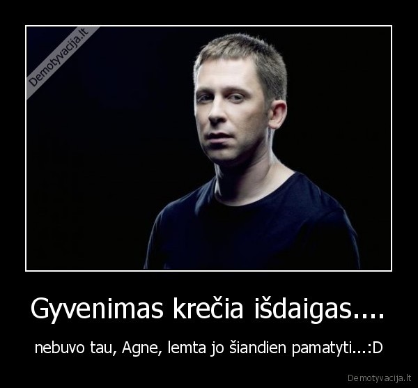 Gyvenimas krečia išdaigas....