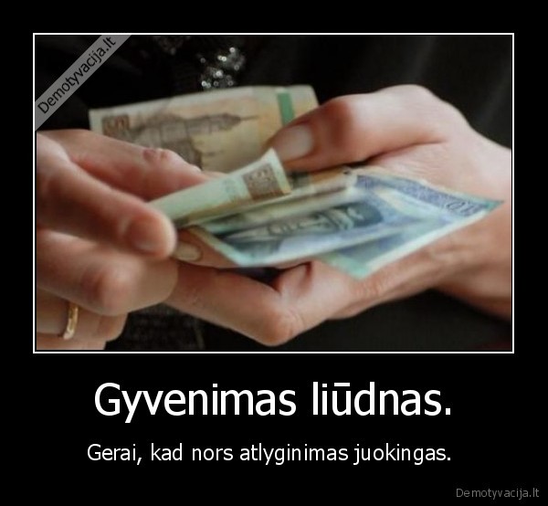 gyvenimas,liudnas,atlyginimas,juokingas