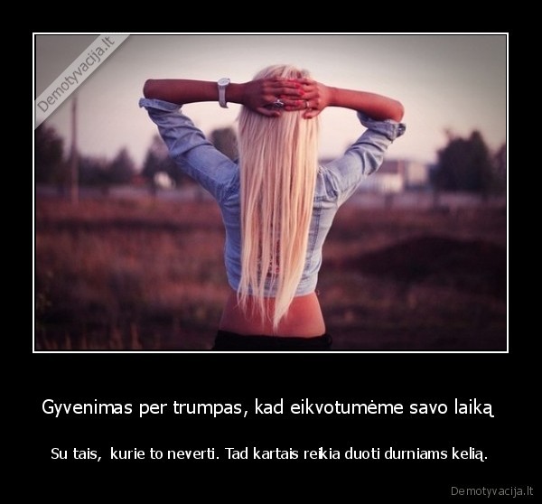 Gyvenimas per trumpas, kad eikvotumėme savo laiką 