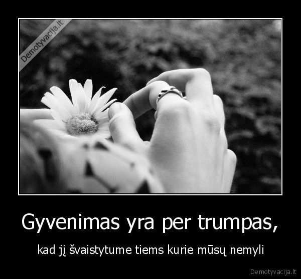 Gyvenimas yra per trumpas,