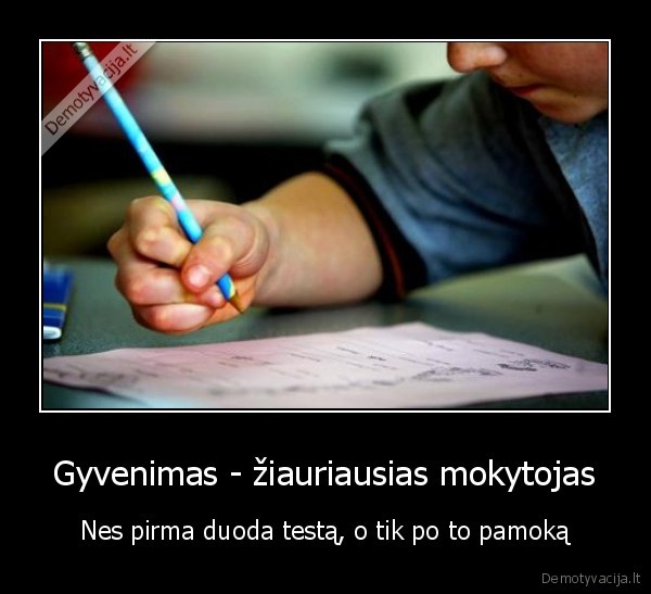 Gyvenimas - žiauriausias mokytojas
