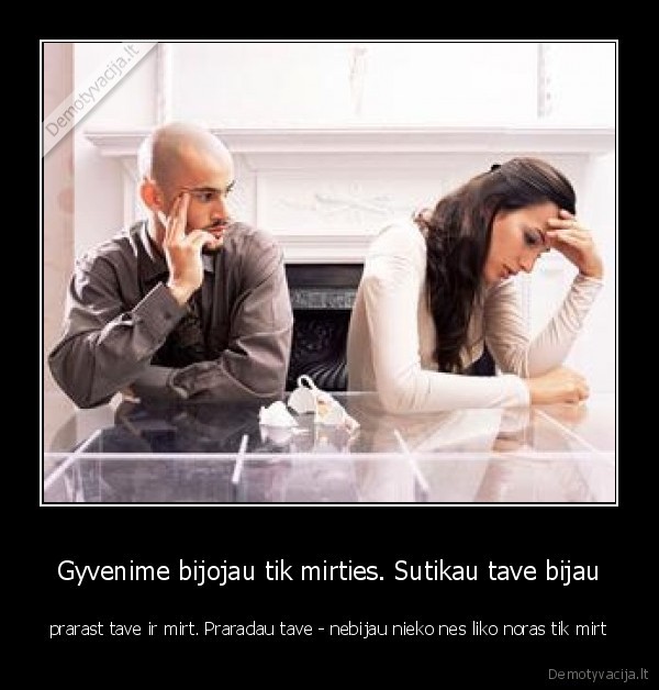 Gyvenime bijojau tik mirties. Sutikau tave bijau