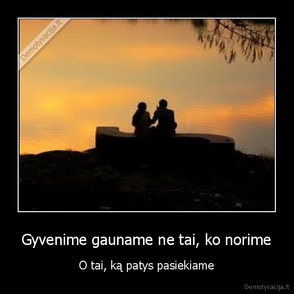 Gyvenime gauname ne tai, ko norime