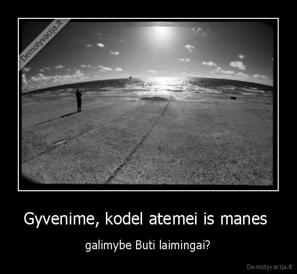Gyvenime, kodel atemei is manes 