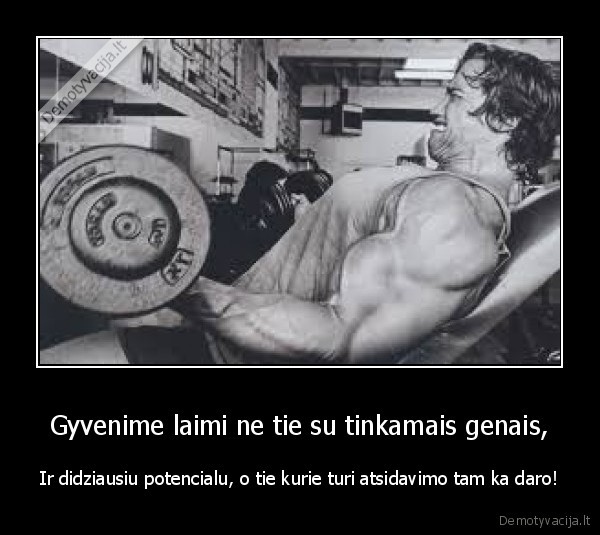 Gyvenime laimi ne tie su tinkamais genais,