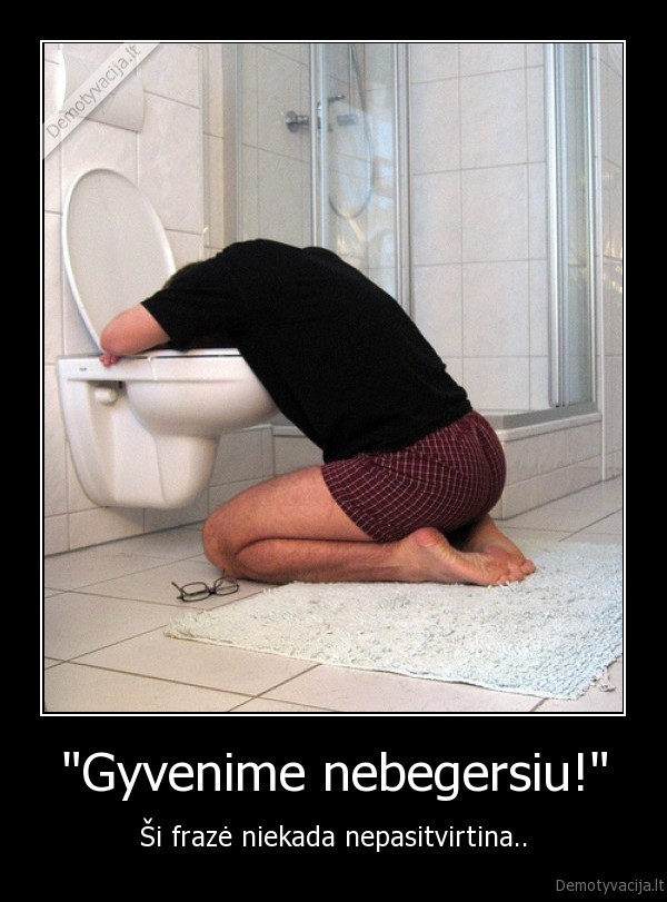 &quot;Gyvenime nebegersiu!&quot;