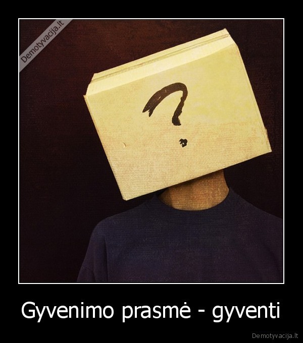 Gyvenimo prasmė - gyventi
