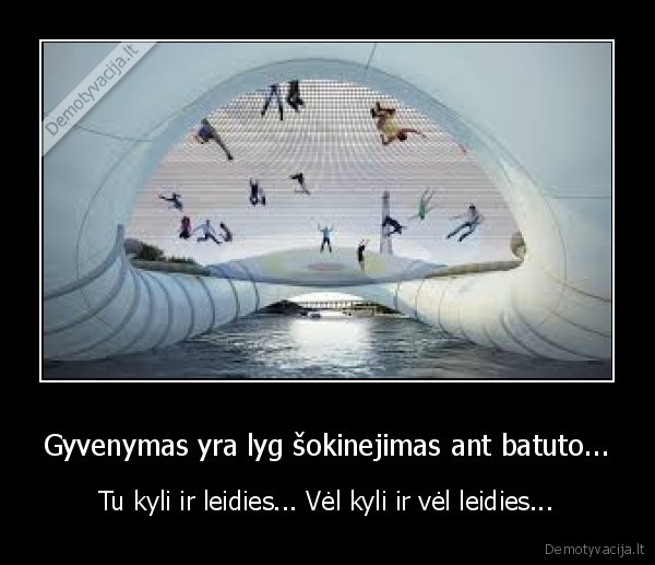 Gyvenymas yra lyg šokinejimas ant batuto...