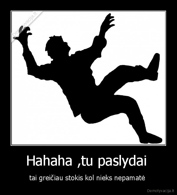 Hahaha ,tu paslydai 