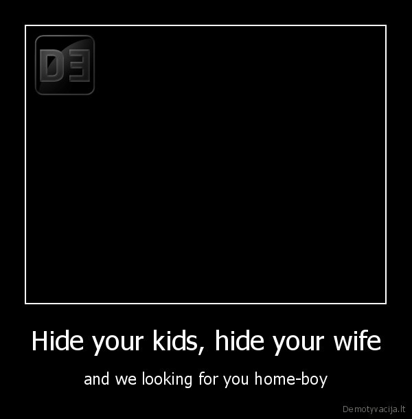 Hide your kids, hide your wife