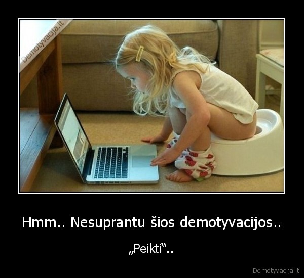 Hmm.. Nesuprantu šios demotyvacijos..