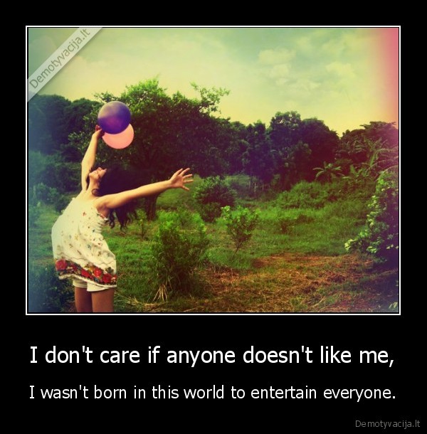 I don't care if anyone doesn't like me,
