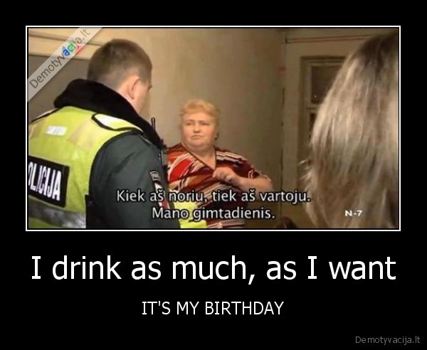 I drink as much, as I want