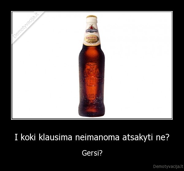 I koki klausima neimanoma atsakyti ne?