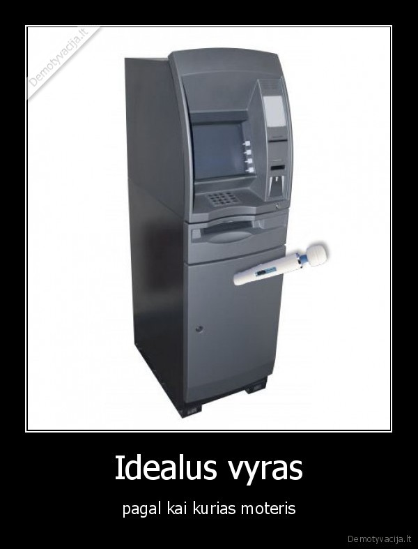 vyras,idealu,bankomatas