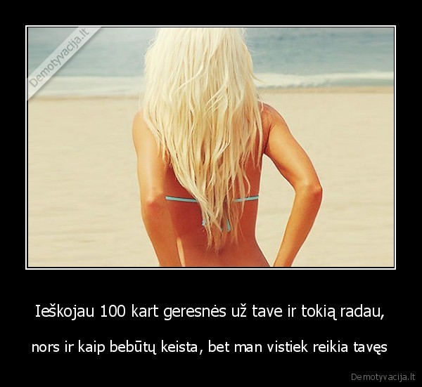Ieškojau 100 kart geresnės už tave ir tokią radau,