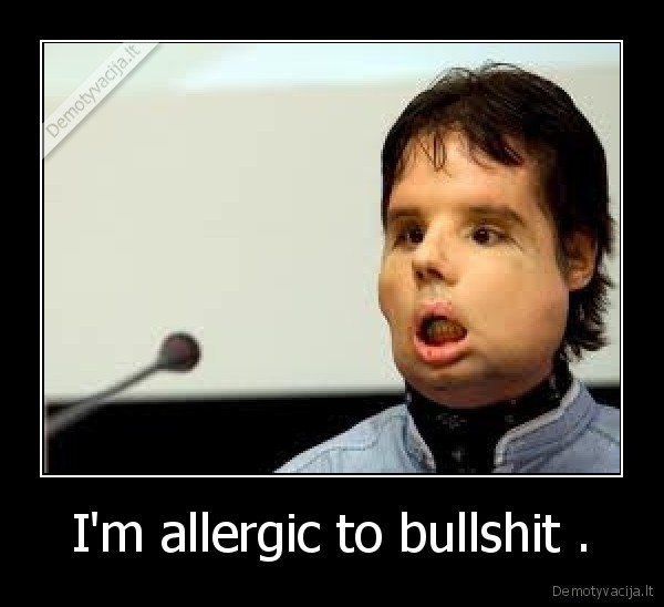 I'm allergic to bullshit .