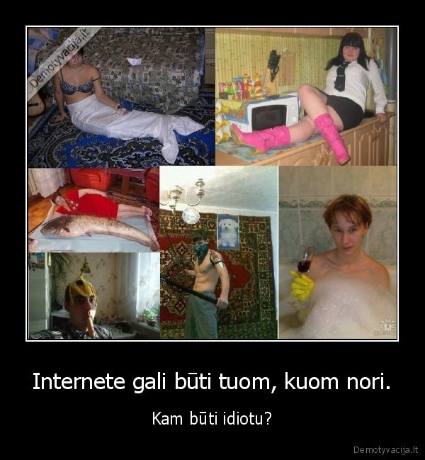 Internete gali būti tuom, kuom nori.