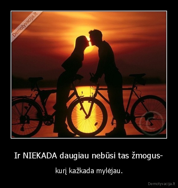 Ir NIEKADA daugiau nebūsi tas žmogus-
