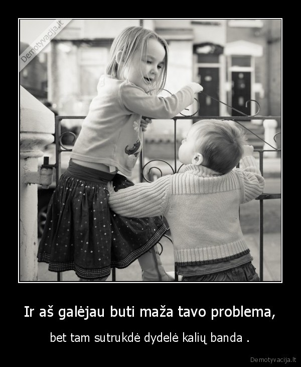 Ir aš galėjau buti maža tavo problema,