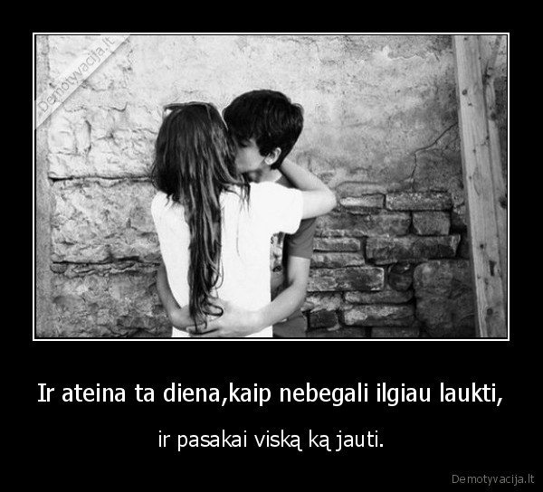 Ir ateina ta diena,kaip nebegali ilgiau laukti,