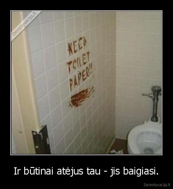 Ir būtinai atėjus tau - jis baigiasi.