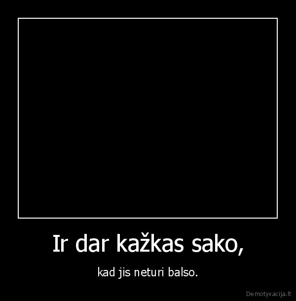 Ir dar kažkas sako,