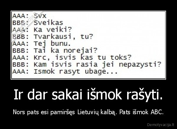 Ir dar sakai išmok rašyti.