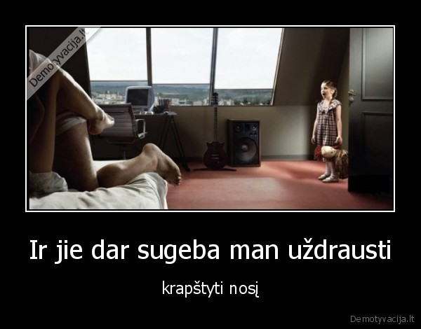 Ir jie dar sugeba man uždrausti