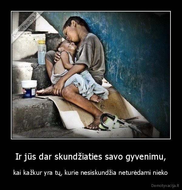 Ir jūs dar skundžiaties savo gyvenimu,