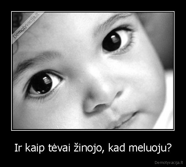 Ir kaip tėvai žinojo, kad meluoju?