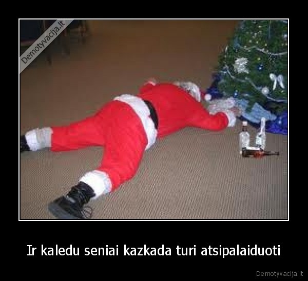 Ir kaledu seniai kazkada turi atsipalaiduoti