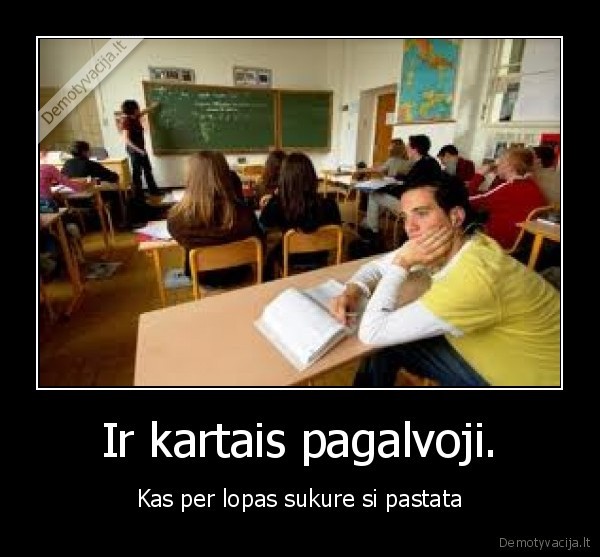 Ir kartais pagalvoji.