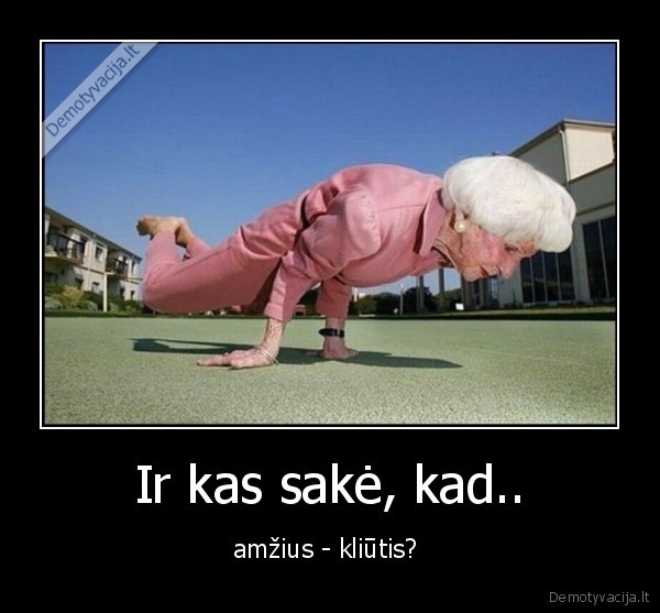 Ir kas sakė, kad..