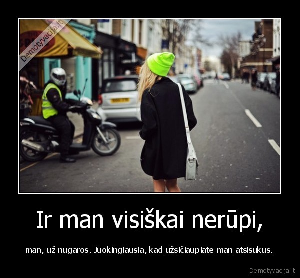 Ir man visiškai nerūpi,