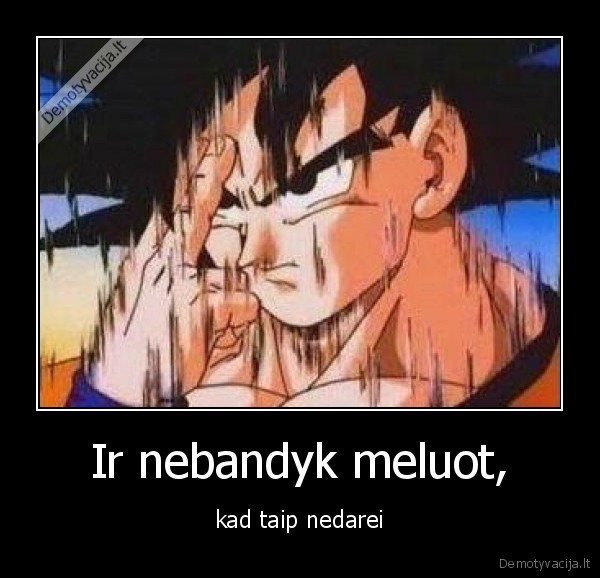 Ir nebandyk meluot,