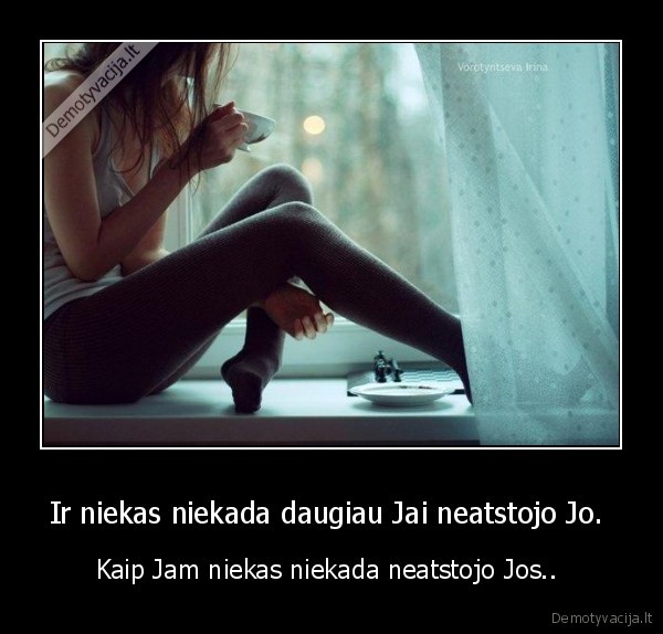 Ir niekas niekada daugiau Jai neatstojo Jo. 