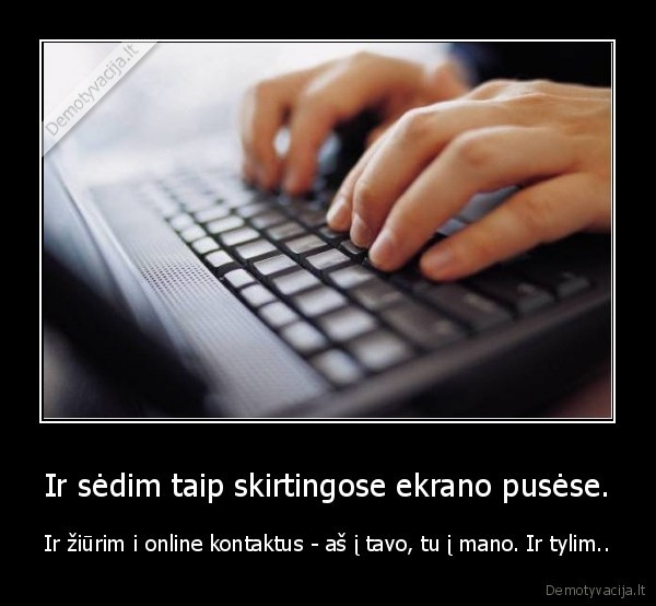 Ir sėdim taip skirtingose ekrano pusėse.