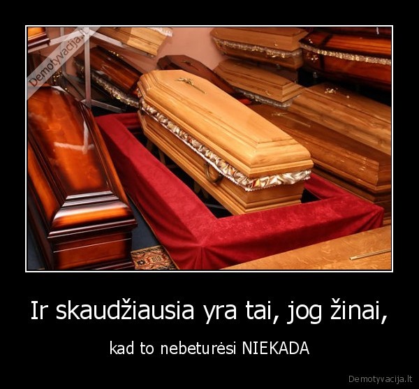 Ir skaudžiausia yra tai, jog žinai,