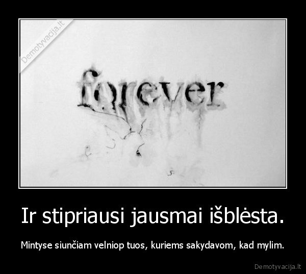 Ir stipriausi jausmai išblėsta.