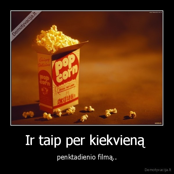 Ir taip per kiekvieną 