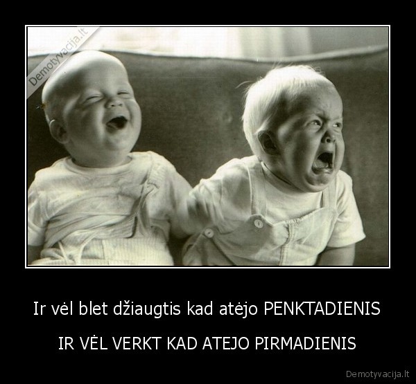 Ir vėl blet džiaugtis kad atėjo PENKTADIENIS