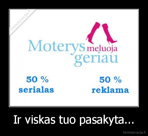 Ir viskas tuo pasakyta...