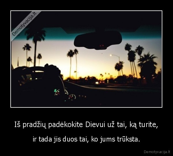 Iš pradžių padėkokite Dievui už tai, ką turite,
