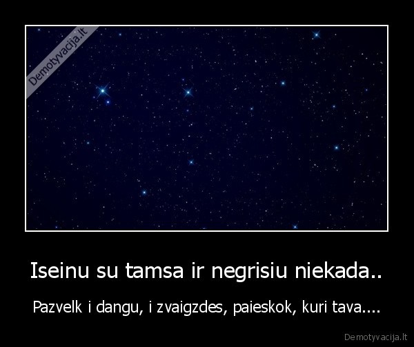 Iseinu su tamsa ir negrisiu niekada..