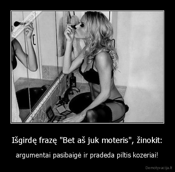 Išgirdę frazę &quot;Bet aš juk moteris&quot;, žinokit: