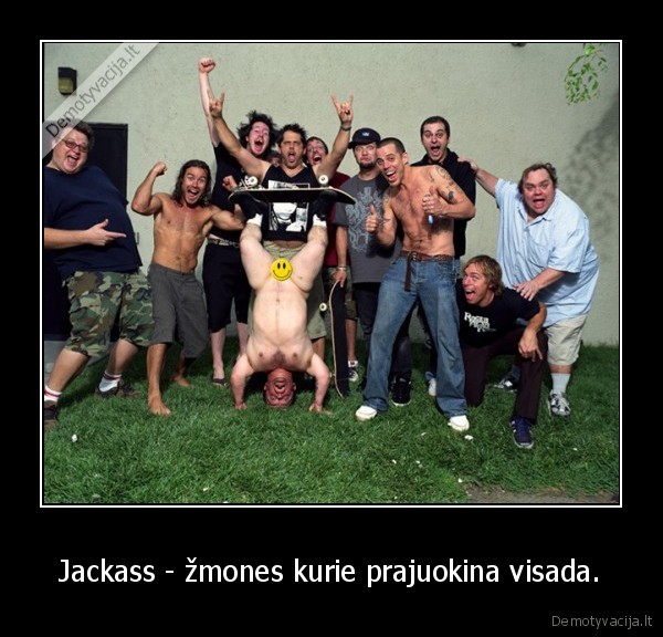Jackass - žmones kurie prajuokina visada.